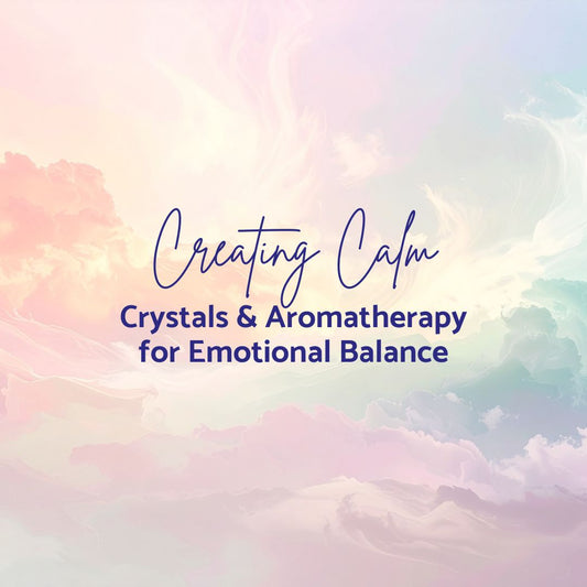 Creating Calm - Crystals & Aromatherapy for Emotional Balance