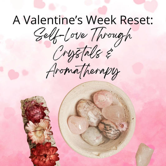 A Valentine’s Week Reset: Self-Love Through Crystals & Aromatherapy